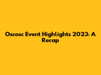 Oscosc Event Highlights 2023: A Recap