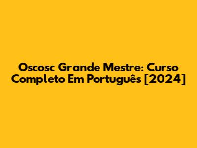 Oscosc Grande Mestre: Curso Completo Em Português [2024]