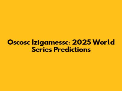 Oscosc Izigamessc: 2025 World Series Predictions