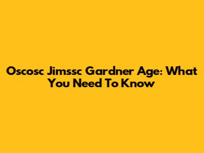 Oscosc Jimssc Gardner Age: What You Need To Know