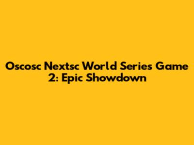 Oscosc Nextsc World Series Game 2: Epic Showdown