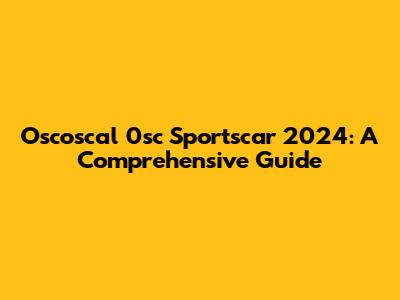 Oscoscal 0sc Sportscar 2024: A Comprehensive Guide