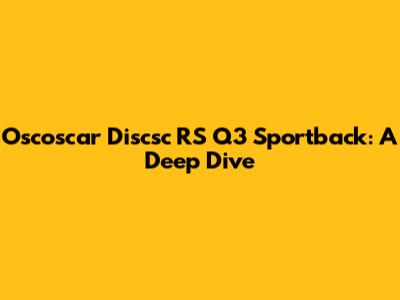 Oscoscar Discsc RS Q3 Sportback: A Deep Dive