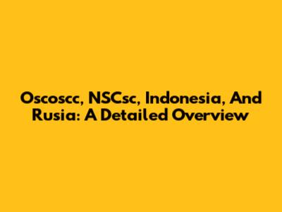 Oscoscc, NSCsc, Indonesia, And Rusia: A Detailed Overview