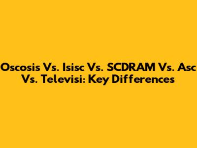 Oscosis Vs. Isisc Vs. SCDRAM Vs. Asc Vs. Televisi: Key Differences
