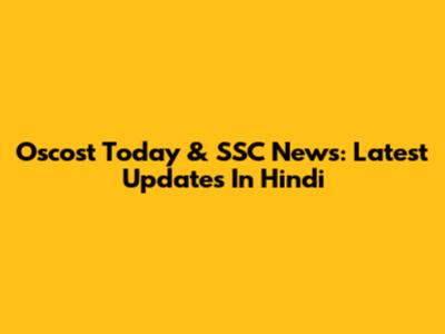 Oscost Today & SSC News: Latest Updates In Hindi