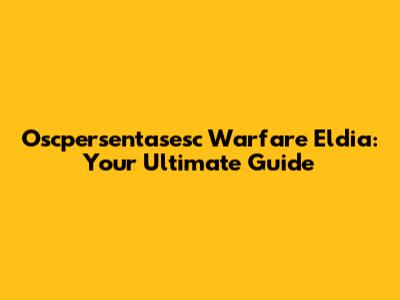 Oscpersentasesc Warfare Eldia: Your Ultimate Guide