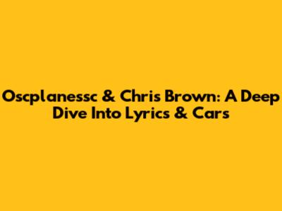 Oscplanessc & Chris Brown: A Deep Dive Into Lyrics & Cars