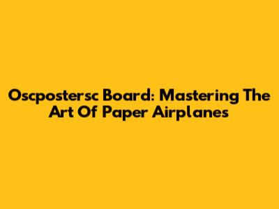 Oscpostersc Board: Mastering The Art Of Paper Airplanes