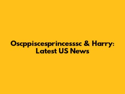 Oscppiscesprincesssc & Harry: Latest US News