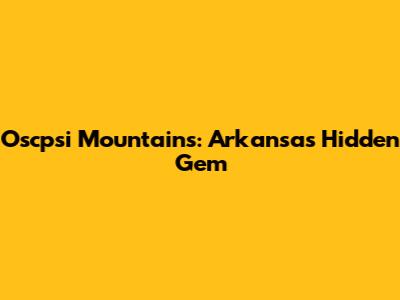 Oscpsi Mountains: Arkansas' Hidden Gem