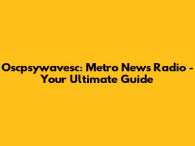 Oscpsywavesc: Metro News Radio - Your Ultimate Guide