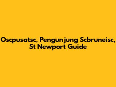 Oscpusatsc, Pengunjung Scbruneisc, St Newport Guide