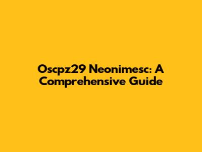 Oscpz29 Neonimesc: A Comprehensive Guide