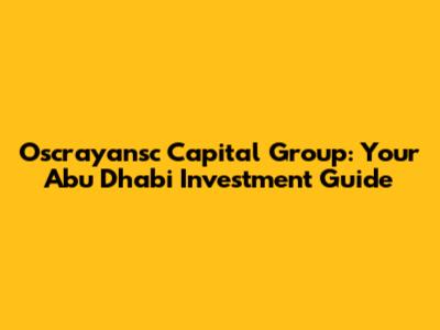 Oscrayansc Capital Group: Your Abu Dhabi Investment Guide