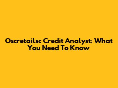 Oscretailsc Credit Analyst: What You Need To Know