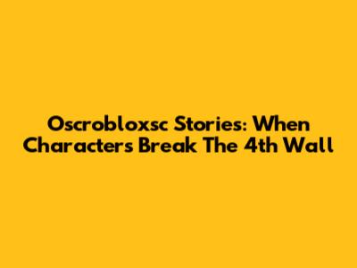 Oscrobloxsc Stories: When Characters Break The 4th Wall