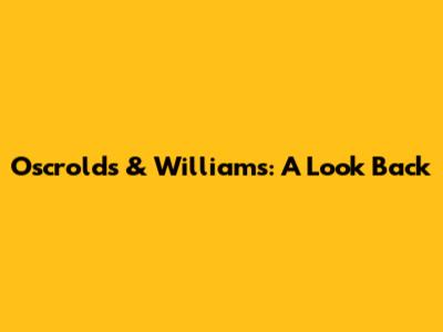 Oscrold's & Williams: A Look Back