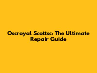 Oscroyal Scottsc: The Ultimate Repair Guide
