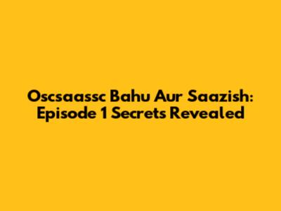 Oscsaassc Bahu Aur Saazish: Episode 1 Secrets Revealed