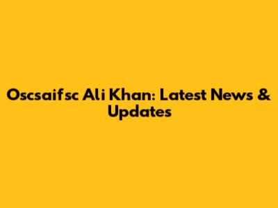 Oscsaifsc Ali Khan: Latest News & Updates