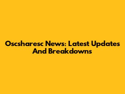 Oscsharesc News: Latest Updates And Breakdowns