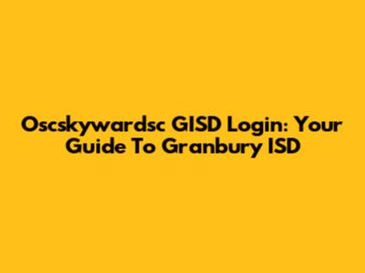 Oscskywardsc GISD Login: Your Guide To Granbury ISD