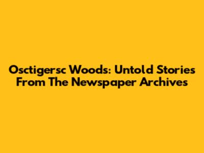 Osctigersc Woods: Untold Stories From The Newspaper Archives
