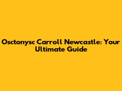Osctonysc Carroll Newcastle: Your Ultimate Guide