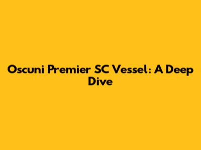 Oscuni Premier SC Vessel: A Deep Dive