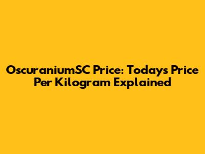 OscuraniumSC Price: Today's Price Per Kilogram Explained