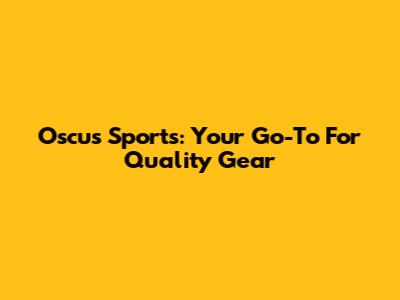 Oscus Sports: Your Go-To For Quality Gear