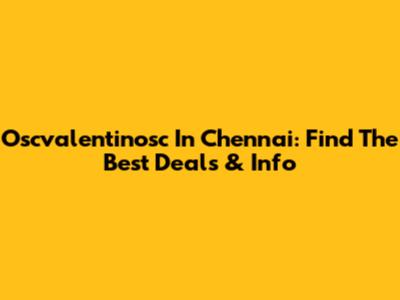 Oscvalentinosc In Chennai: Find The Best Deals & Info