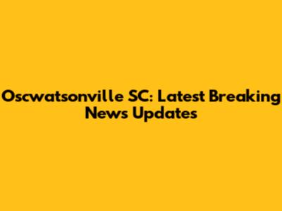 Oscwatsonville SC: Latest Breaking News Updates