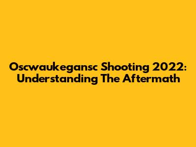 Oscwaukegansc Shooting 2022: Understanding The Aftermath