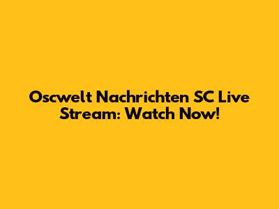 Oscwelt Nachrichten SC Live Stream: Watch Now!