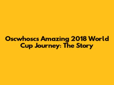 Oscwhosc's Amazing 2018 World Cup Journey: The Story