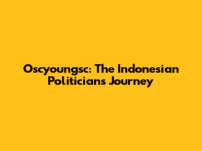 Oscyoungsc: The Indonesian Politician's Journey