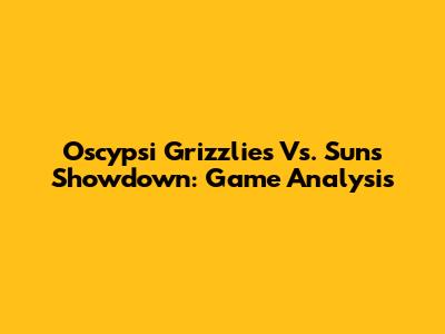 Oscypsi Grizzlies Vs. Suns Showdown: Game Analysis