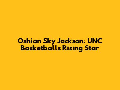 Oshian Sky Jackson: UNC Basketball's Rising Star