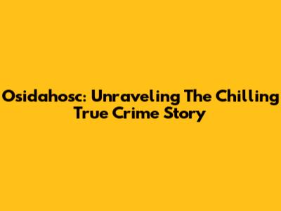 Osidahosc: Unraveling The Chilling True Crime Story