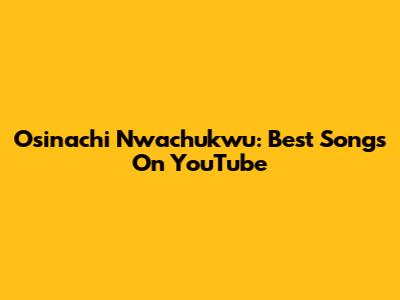 Osinachi Nwachukwu: Best Songs On YouTube
