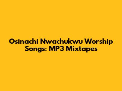 Osinachi Nwachukwu Worship Songs: MP3 Mixtapes