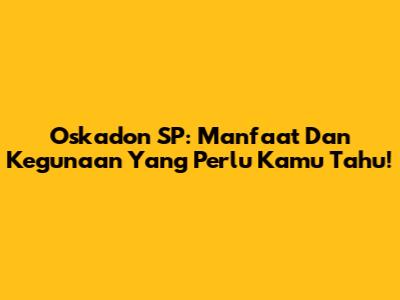 Oskadon SP: Manfaat Dan Kegunaan Yang Perlu Kamu Tahu!