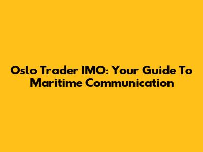 Oslo Trader IMO: Your Guide To Maritime Communication