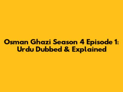 Osman Ghazi Season 4 Episode 1: Urdu Dubbed & Explained