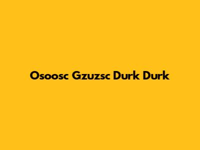 Osoosc Gzuzsc Durk Durk
