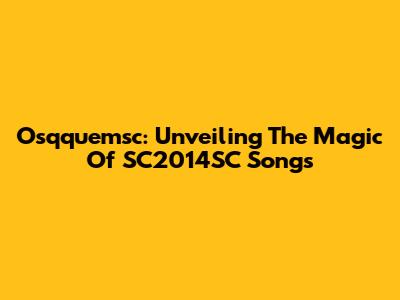 Osqquemsc: Unveiling The Magic Of SC2014SC Songs