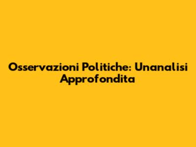Osservazioni Politiche: Un'analisi Approfondita