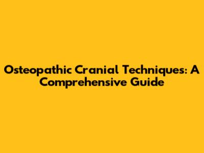 Osteopathic Cranial Techniques: A Comprehensive Guide